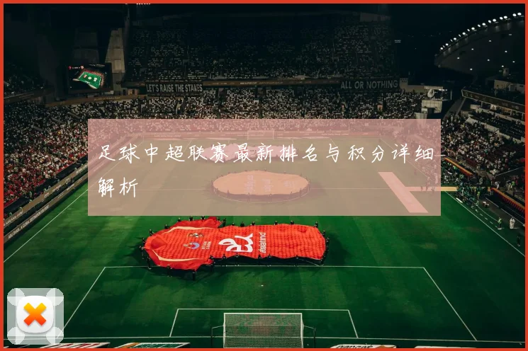 足球中超联赛最新排名与积分详细解析