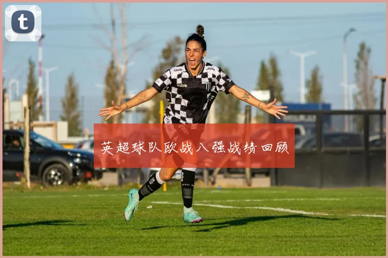 英超球队欧战八强战绩回顾
