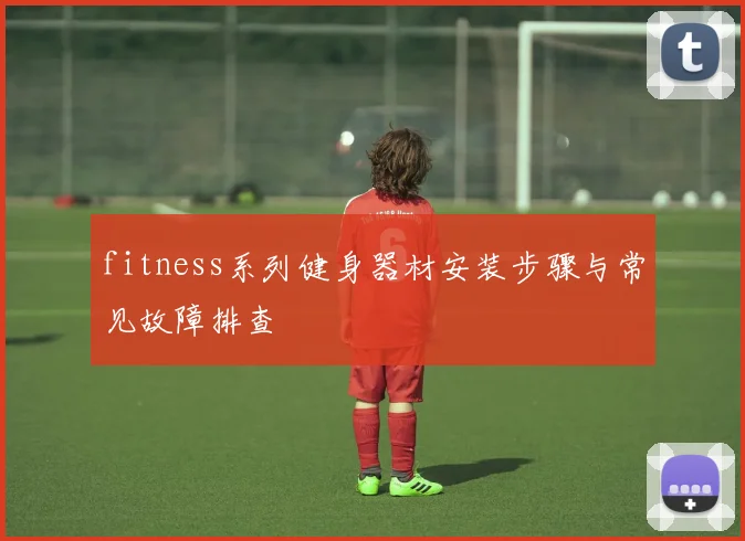 fitness系列健身器材安装步骤与常见故障排查