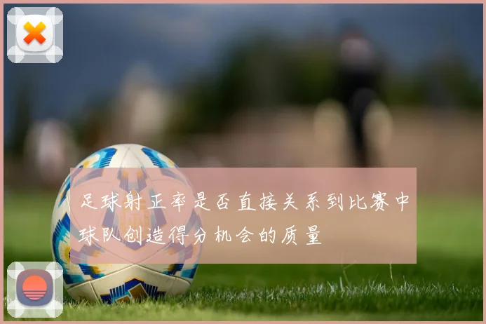 足球射正率是否直接关系到比赛中球队创造得分机会的质量