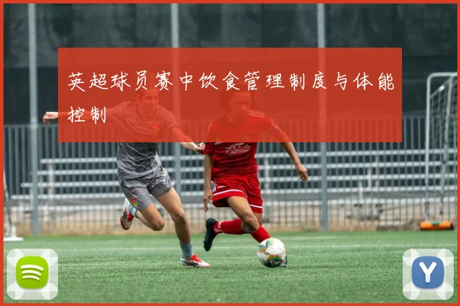 英超球员赛中饮食管理制度与体能控制
