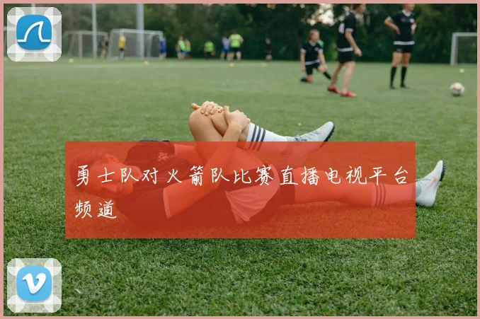 勇士队对火箭队比赛直播电视平台频道