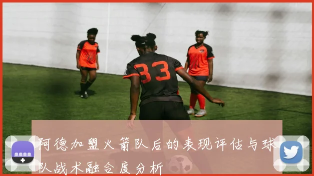 阿德加盟火箭队后的表现评估与球队战术融合度分析